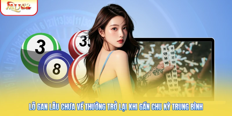 Lô Gan Miền Bắc Là Gì? Tìm Hiểu Khái Niệm Và Cách Thống Kê 2 Lô gan lâu chưa về thường trở lại khi gần chu kỳ trung bình